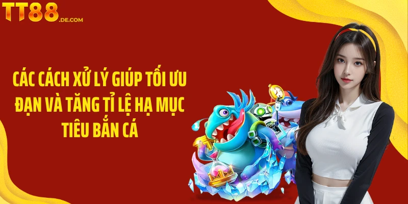 Các cách xử lý giúp tối ưu đạn và tăng tỉ lệ hạ mục tiêu bắn cá